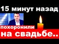 15 минут назад / похоронили на свадьбе../ трагические новости из мира шоу бизнеса .