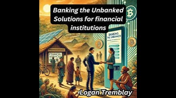 Banking the Unbanked Solutions for financial institutions - Logan Tremblay