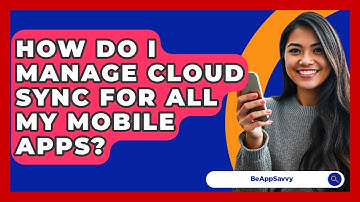 How Do I Manage Cloud Sync For All My Mobile Apps? - Be App Savvy