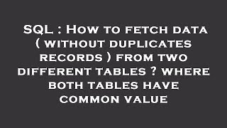 SQL : How to fetch data ( without duplicates records ) from two different tables ? where both tables