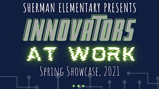 Spring 2021 Sherman STEM Showcase