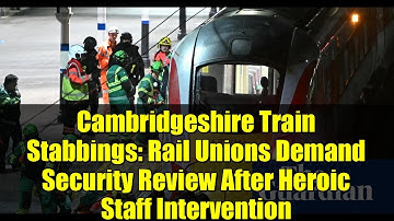 Cambridgeshire Train Stabbings: Rail Unions Demand Security Review After Heroic Staff Intervention