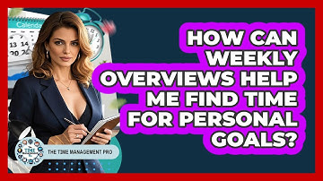 How Can Weekly Overviews Help Me Find Time For Personal Goals? - The Time Management Pro