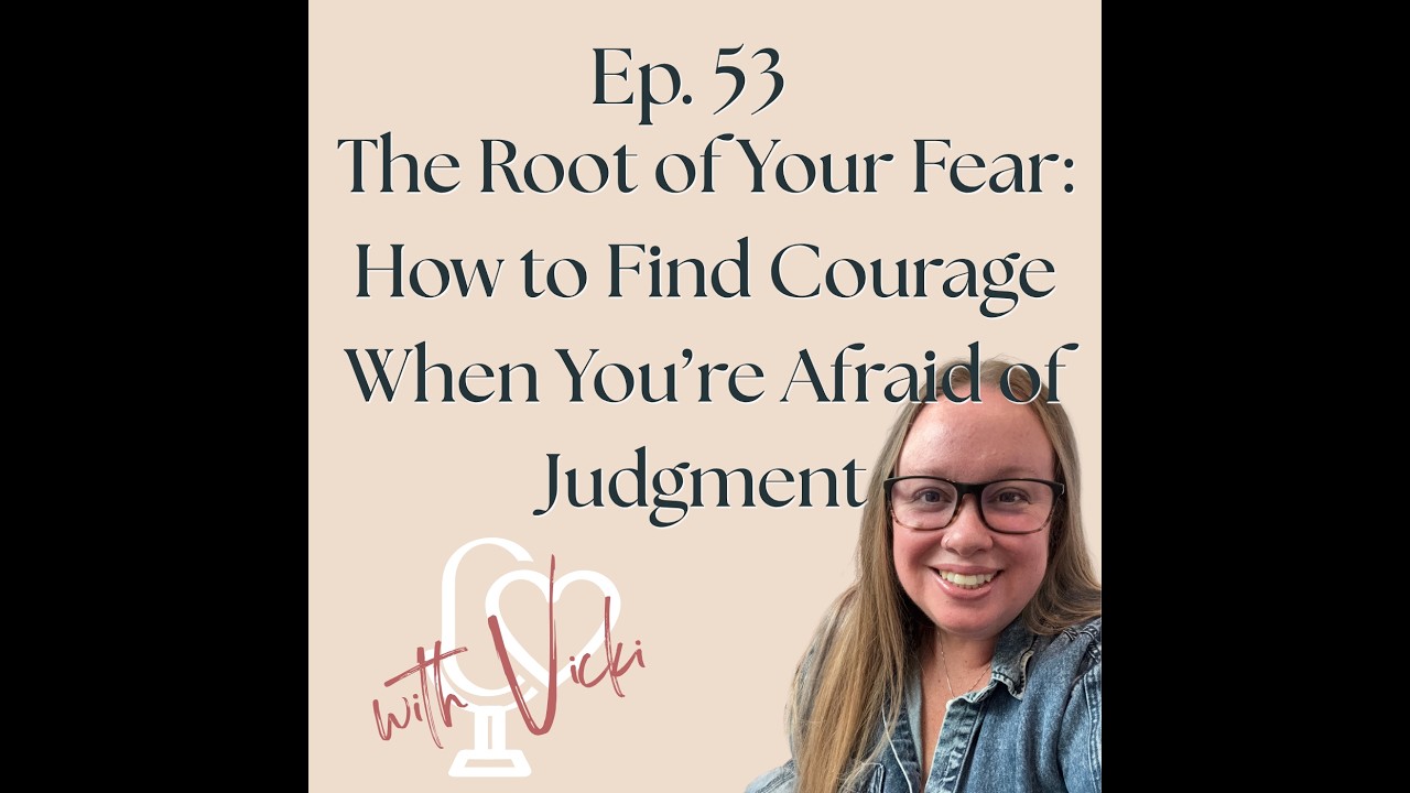 Ep.53: The Root of Your Fear: How to Find Courage When You’re Afraid of Judgment