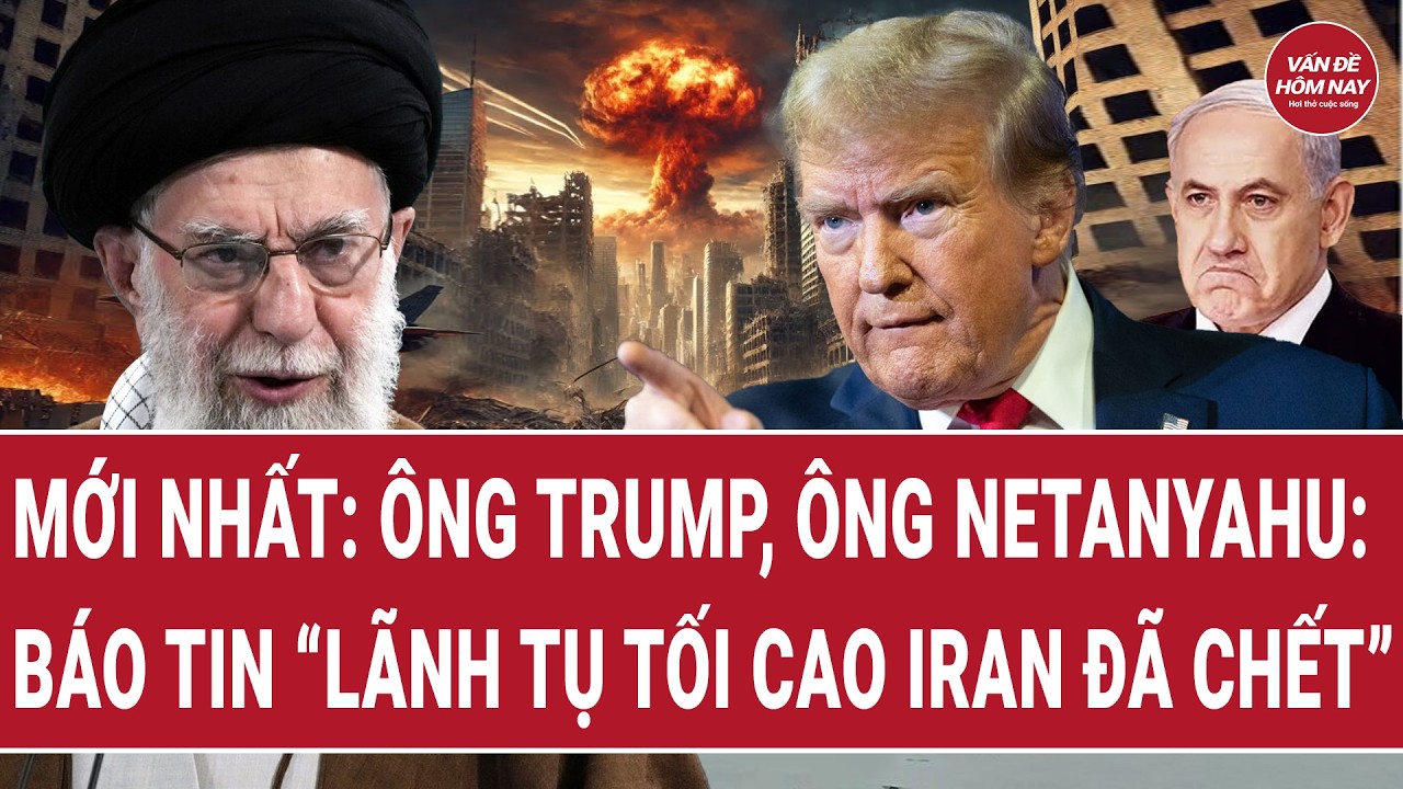 Cập nhật: Ông Trump - Ông Netanyahu tuyên bố “lãnh tụ tối cao Iran đã chết” | Vấn đề hôm nay