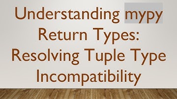Understanding mypy Return Types: Resolving Tuple Type Incompatibility