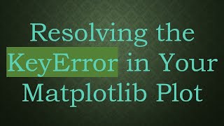 Resolving the KeyError in Your Matplotlib Plot