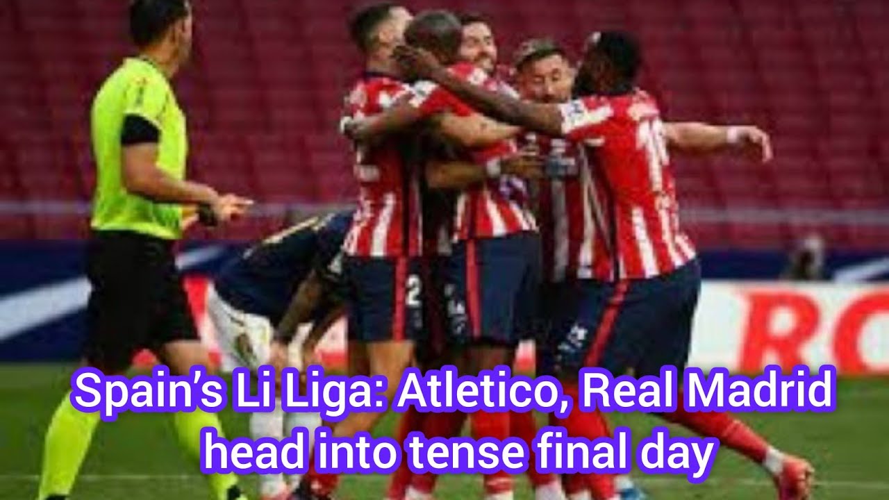 Spain's La Liga: Atletico, Real Madrid head into tense final day
