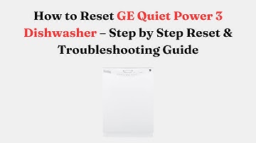 How to Reset GE Quiet Power 3 Dishwasher – Step by Step Reset & Troubleshooting Guide