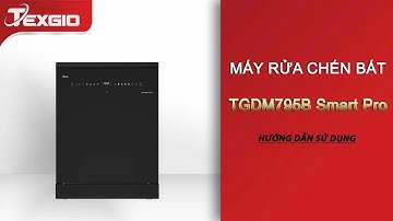Máy rửa bát Texgio TGDM795B Smart Pro | Hướng dẫn sử dụng