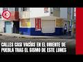 Calles casi vacías en el oriente de Puebla tras el sismo de este lunes
