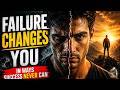 Failure Changes You In Ways Success Never Can