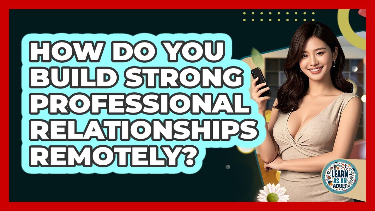 How Do You Build Strong Professional Relationships Remotely? - Learn As An Adult