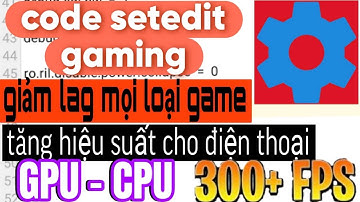 Code setedit gaming tăng hiệu suất cho điện thoại tăng 300 fps giảm lag mọi loại game
