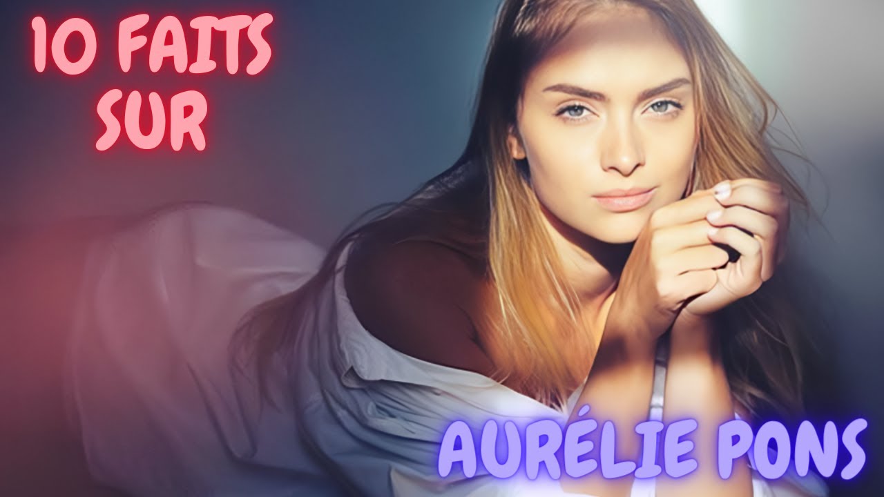 10 Faits SURPRENANTS sur AURÉLIE PONS - YouTube