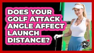 Does Your Golf Attack Angle Affect Launch Distance - All About Golf Pros