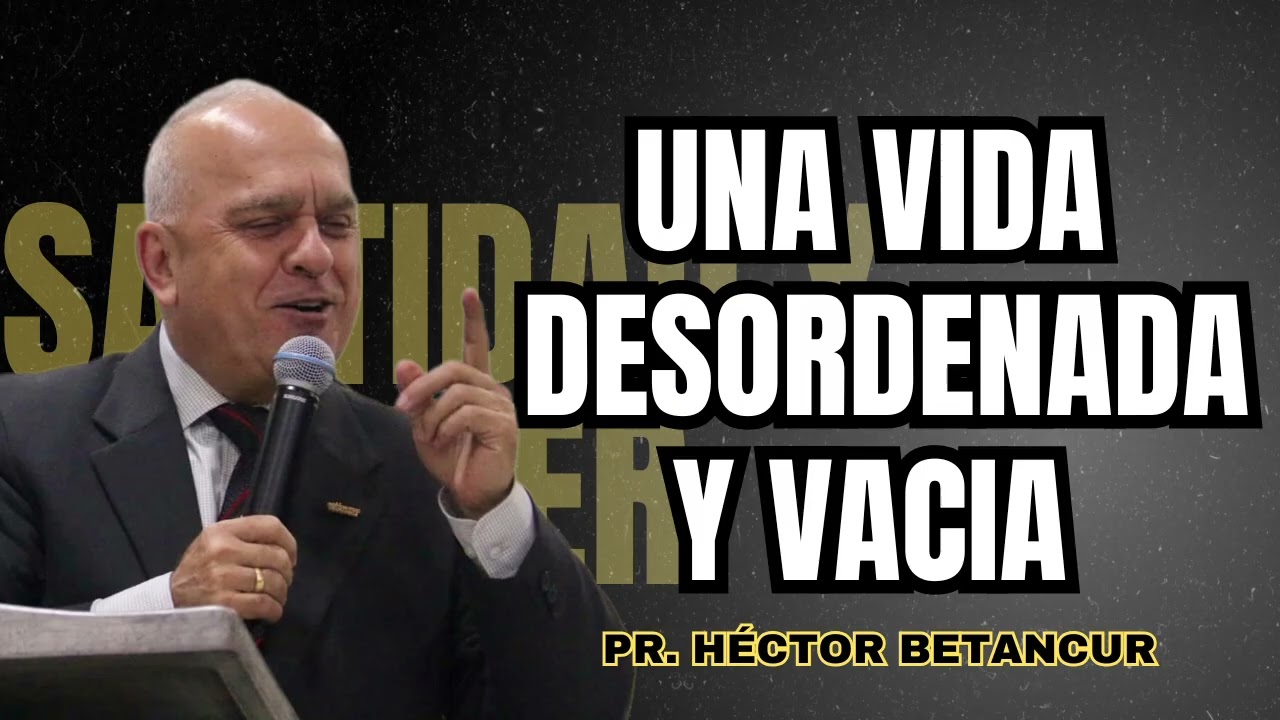 Una vida desordenada y vacia - Pr. Héctor Betancur