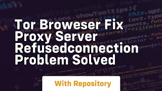 Tor broweser fix proxy server refusedconnection problem solved