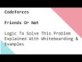 Codeforces   Friends Or Not -  Logic To Solve This Problem Explained With Whiteboarding &amp; Examples