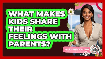 What Makes Kids Share Their Feelings With Parents? - The Relatable Mother