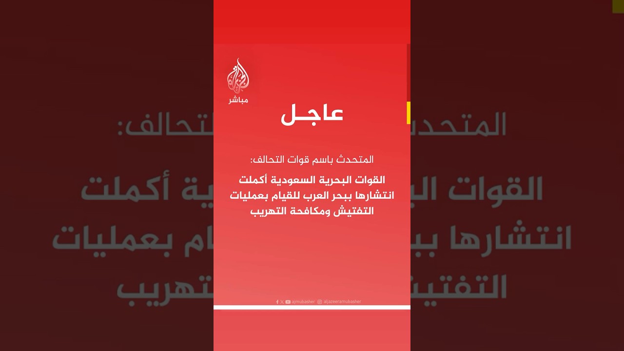 المتحدث باسم قوات التحالف: القوات البحرية السعودية أكملت انتشارها ببحر العرب للقيام بعمليات التفتيش
