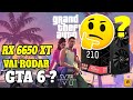 RX 6650 XT VAI RODAR GTA 6 ?