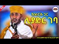 ከእነርሱ ጋር ሊያድር ገባ አዲስ እጅግ ድንቅ ትምህርት ርእሰ ሊቃውንት አባ ገብረ ኪዳን ግርማ Aba Gebrekidan New Sibket 2026 