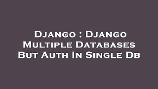 Django : Django Multiple Databases But Auth In Single Db