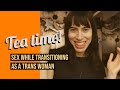 Tea 08: Sex while transitioning as a trans woman