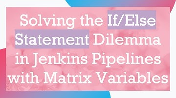 Solving the If/Else Statement Dilemma in Jenkins Pipelines with Matrix Variables