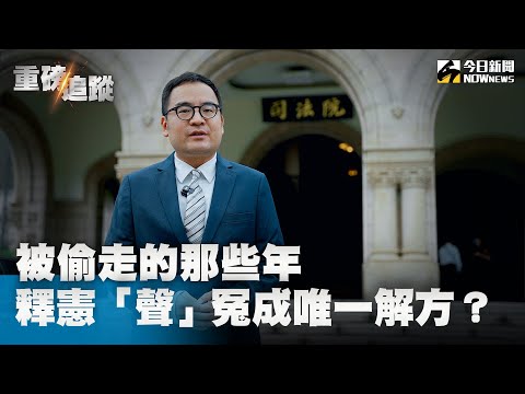 被偷走的那些年　釋憲「聲」冤成唯一解方？NOWnews今日新聞《重磅追蹤》獨訪當事人心聲大公開｜NOWnews