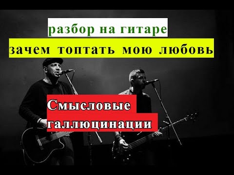 ЗАЧЕМ ТОПТАТЬ МОЮ ЛЮБОВЬ.Смысловые Галлюцинации.Аккорды.Бой Восьмёрка.Разбор на Гитаре #гитара