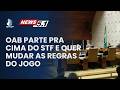 OAB PARTE PRA CIMA DO STF E QUER MUDAR AS REGRAS DO JOGO
