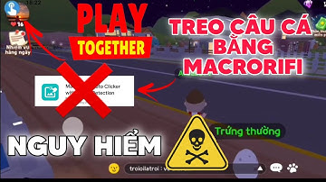 AUTO CÂU CÁ BẰNG MACRORIFI TIỀM ẨN NHIỀU MỐI NGUY HIỂM ĐÁNG SỢ - TẠI SAO? | PLAY TOGETHER
