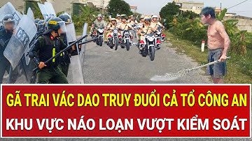 Bản tin thời sự: Gã trai vác dao truy đuổi cả tổ công an, khu vực náo loạn vượt kiểm soát