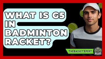 What Is G5 In Badminton Racket? - The Racket Xpert