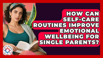 How Can Self-Care Routines Improve Emotional Wellbeing for Single Parents?
