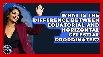 What Is The Difference Between Equatorial And Horizontal Celestial Coordinates?