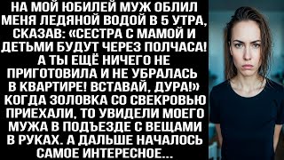 видео: На мой юбилей муж облил меня ледяной водой в 5 утра  Сестра с мамой и детьми приедут через полчаса!» картинка: На мой юбилей муж облил меня ледяной водой в 5 утра  Сестра с мамой и детьми приедут через полчаса!»