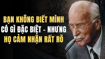 Carl Jung: Bạn Không Biết Mình Có Gì Đặc Biệt – Nhưng Họ Cảm Nhận Rất Rõ
