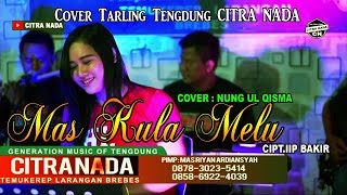 MAS KULA MELU || TARLING TENGDUNG || COVER NUNG UL QISMA || CITRA NADA