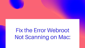 How to Fix the Error Webroot Not Scanning on Mac