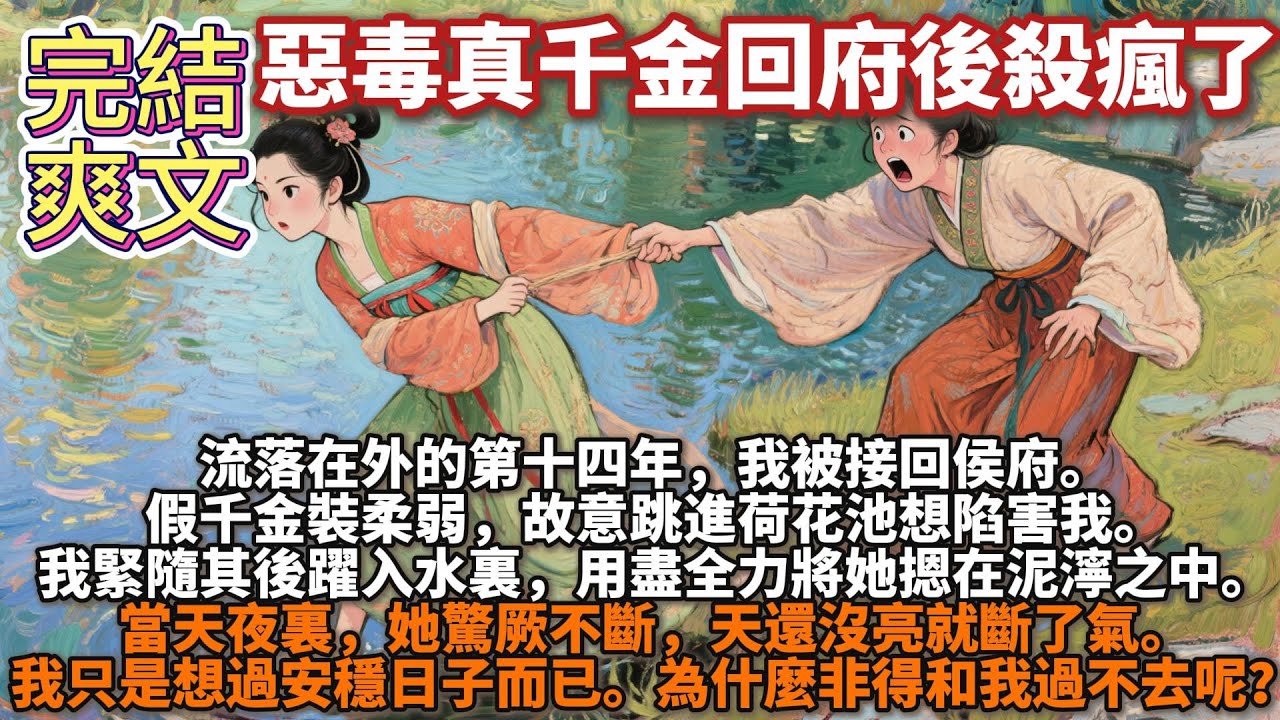 完結文筆一般的爽文：惡毒真千金回府後殺瘋了。我是個睚眥必報的惡女。流落在外的第十四年，我被接回侯府。假千金裝柔弱，故意跳進荷花池想陷害我。我緊隨其後躍入水裏，用盡全力將她摁在泥濘之中。