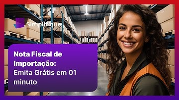 Como Emitir a Nota Fiscal de Importação: Passo a Passo Completo - Emita Gratuitamente