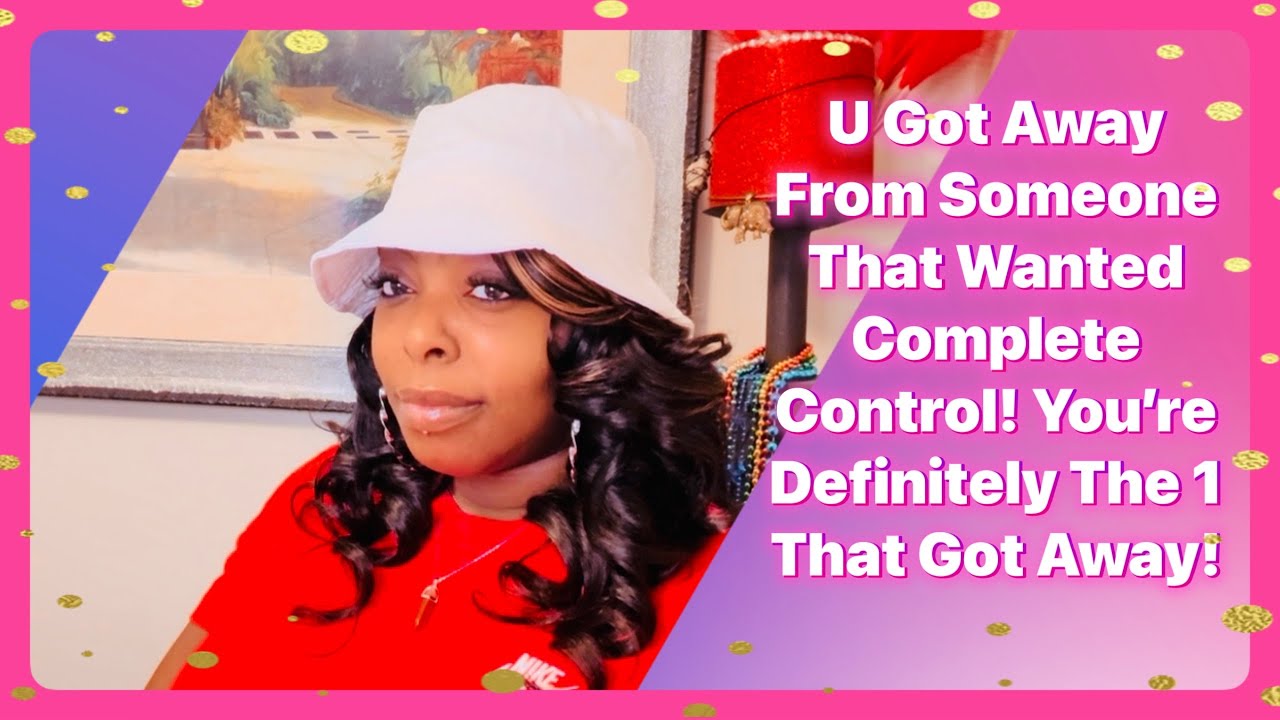 U Got Away From Someone That Wanted Complete Control! You’re Differently The 1 That Got Away!