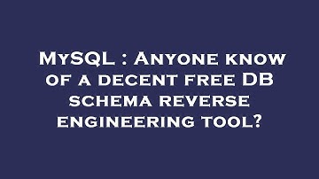 MySQL : Anyone know of a decent free DB schema reverse engineering tool?