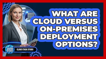 What Are Cloud Versus On-Premises Deployment Options?