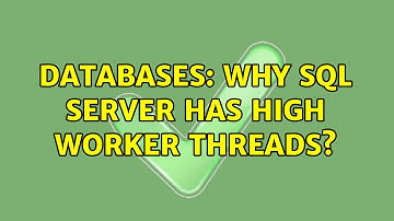 Databases: Why sql server has high Worker threads?