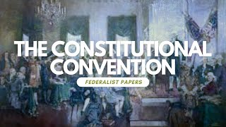 The Constitutional Convention (Federalist Papers Series Part 2)