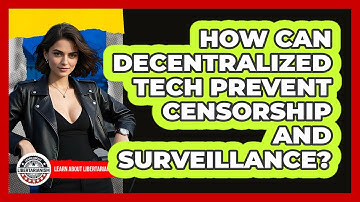 How Can Decentralized Tech Prevent Censorship And Surveillance? - Learn About Libertarianism